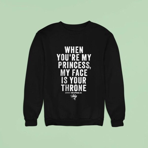 When You Re My Princess My Face Is Your Throne Combat Iron Sweatshirt