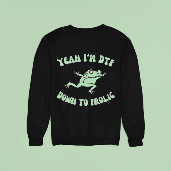 Yeah I M Dtf Down To Frolic Frog Sweatshirt