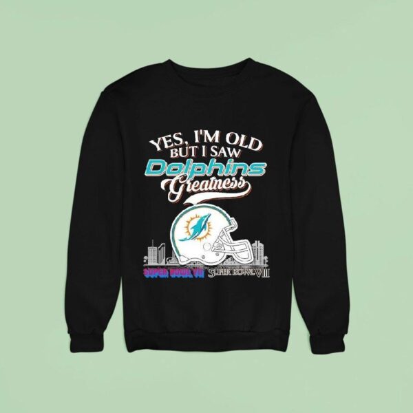 Yes I M Old But I Saw Miami Dolphins Greatness Super Bowl Sweatshirt