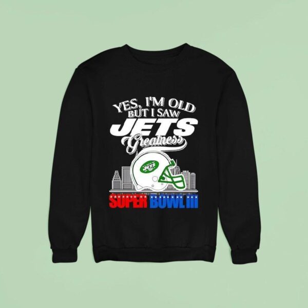Yes I M Old But I Saw New York Jets Greatness Super Bowl City Skyline Sweatshirt