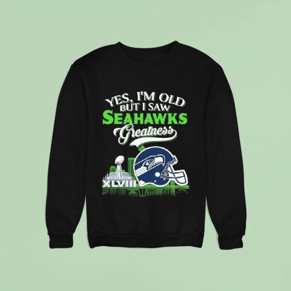 Yes I M Old But I Saw Seattle Seahawks Greatness Super Bowl Helme Sweatshirt