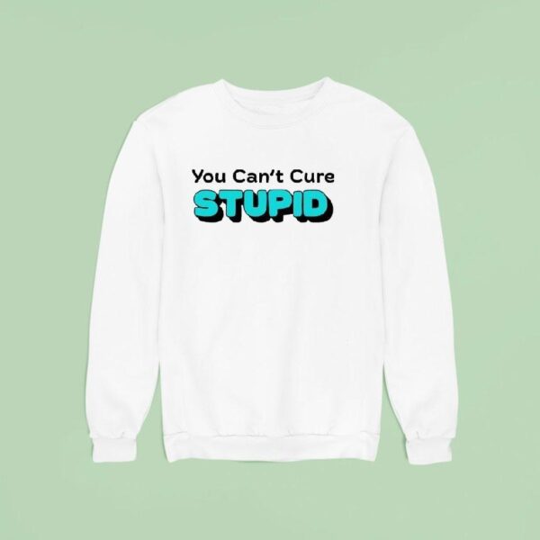 You Can T Cure Stupid Sweatshirt