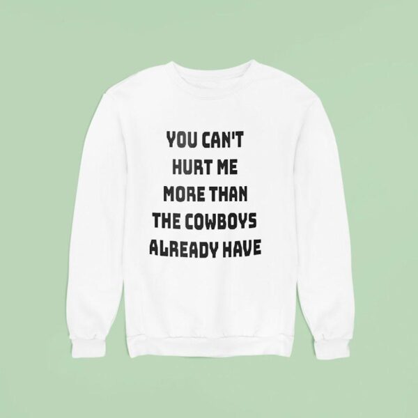 You Can T Hurt Me More Than The Cowboys Already Have Sweatshirt