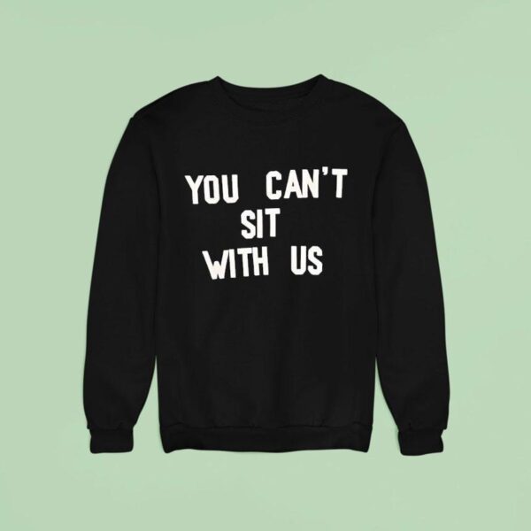 You Can T Sit With Us Sweatshirt