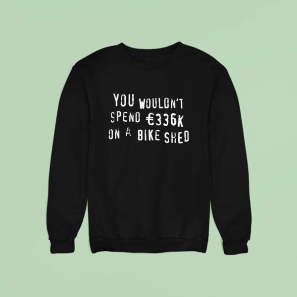 You Wouldn T Spend K On A Bike Shed Sweatshirt