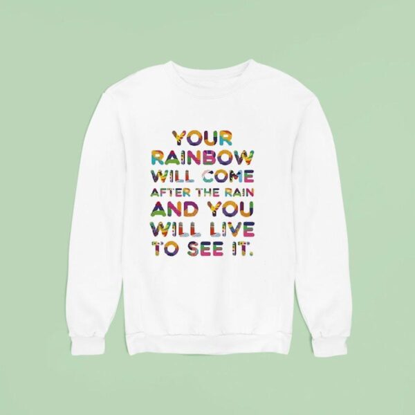 Your Rainbow Will Come After The Rain And You Will Live To See I Sweatshirt