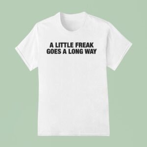A Little Freak Goes A Long Way T Shirt