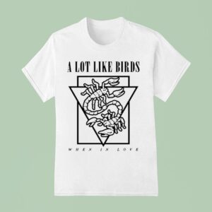 A Lot Like Birds When In Love T Shirt