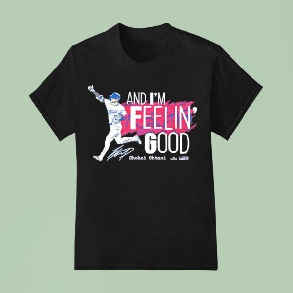 And I M Feelin Good Shohei Ohtani Signature T Shirt