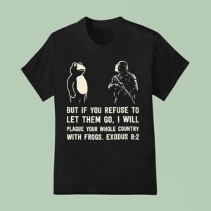 But If You Refuse To Let Them Go I Will Plague Your Whole Country With Frogs Exodus Frog Portland T Shirt