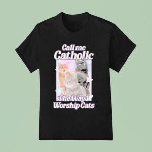 Call Me Catholic The Way I Worship Cats T Shirt