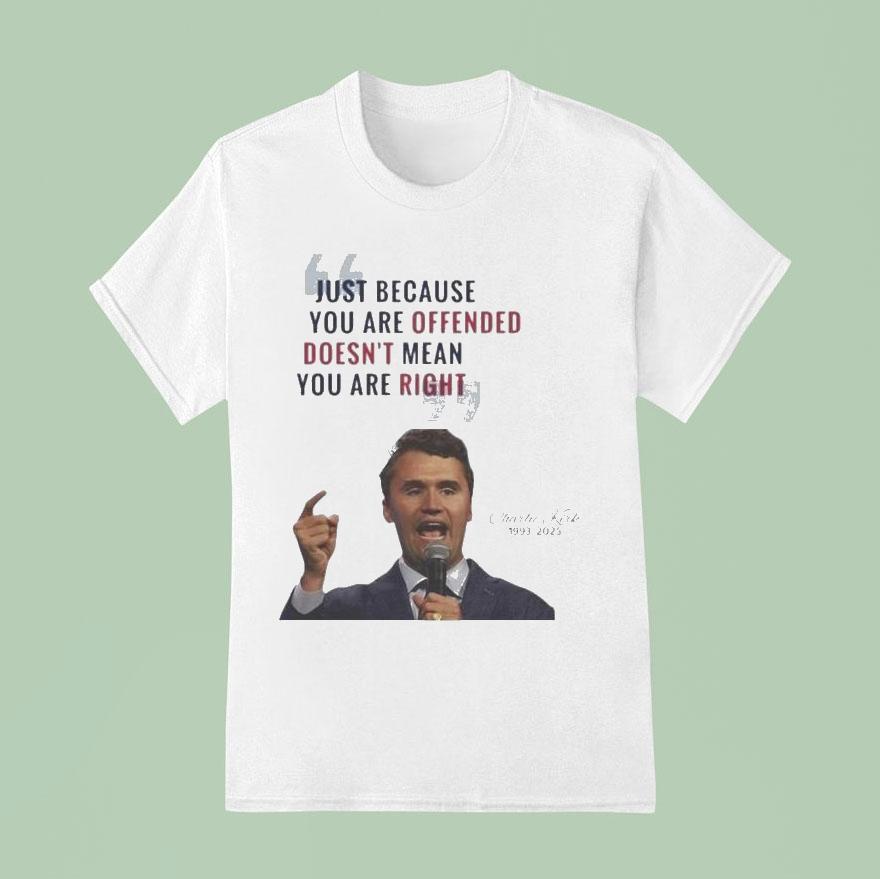 Charlie Kirk Just Because You Are Offended Doesn T Mean You Are Right Quote A True Patrio T Shirt