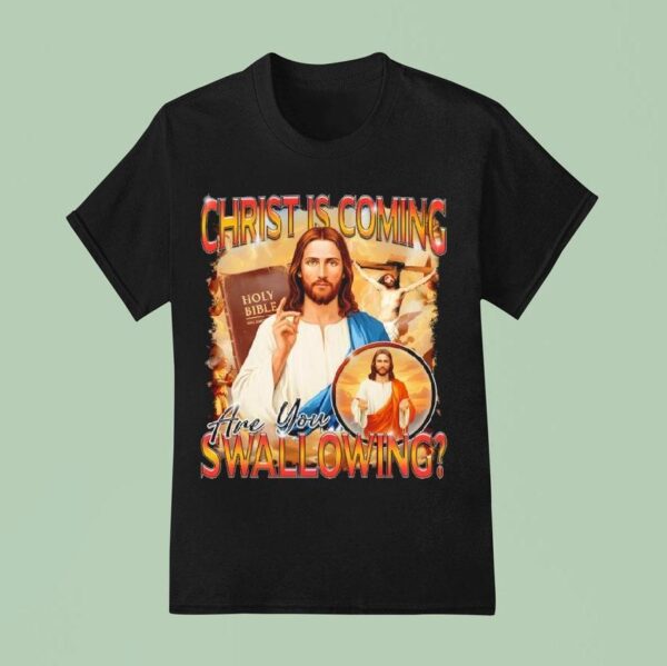 Christ Is Coming Are You Swallowing T Shirt