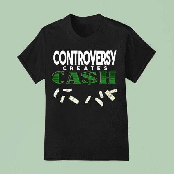 Controversy Creates Cash T Shirt