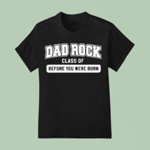 Dad Rock Class Of Before You Were Born T Shirt