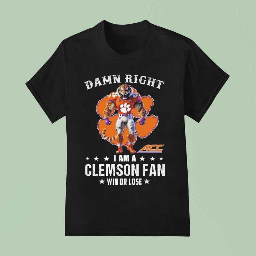 Damn Right I Am A Clemson Tigers Acc Fan Win Or Lose Mascot T Shirt