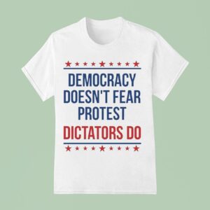Democracy Doesn T Fear Protest Dictators Do T Shirt
