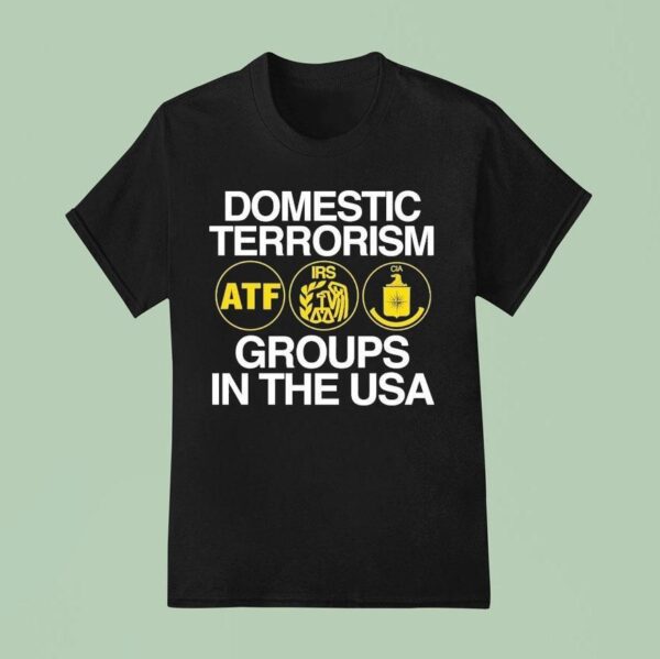 Domestic Terrorism Atf Irs Cia Groups In The Usa T Shirt