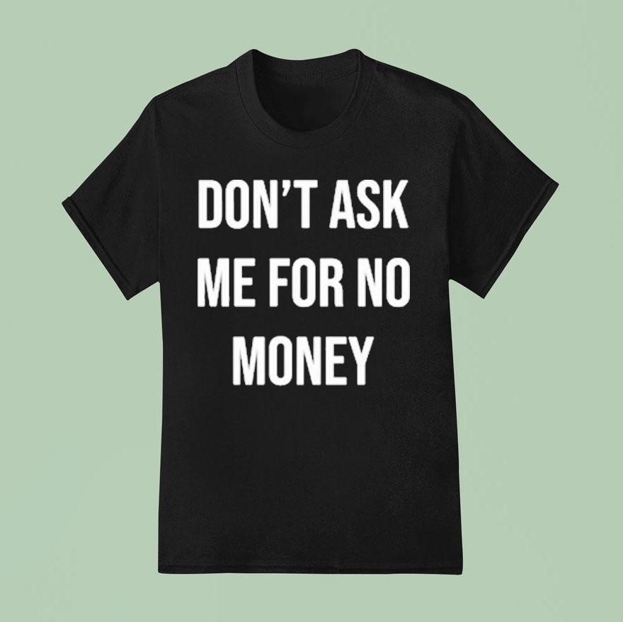 Don T Ask Me For No Money T Shirt