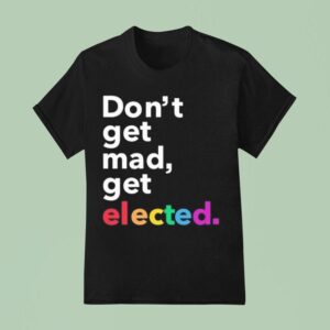 Don T Get Mad Get Elected T Shirt