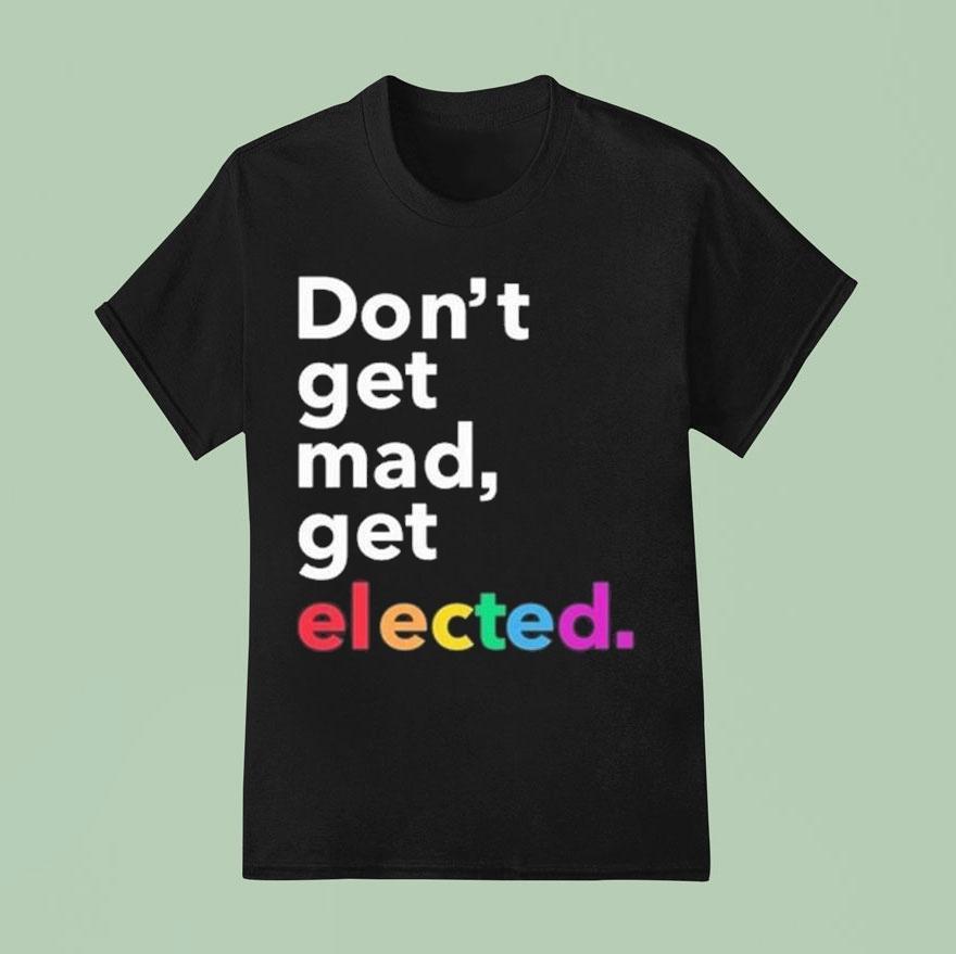 Don T Get Mad Get Elected T Shirt