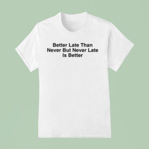 Drake Better Late Than Never But Never Late Is Better T Shirt