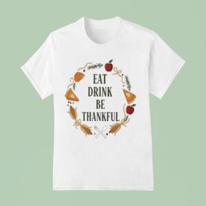 Eat Drink Be Thankful Thanksgiving T Shirt