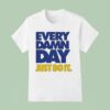 Every Damn Day Just Do I T Shirt