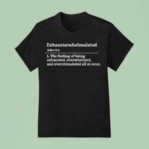 Exhausterwhelmulated Exhausted Overwhelmed Overstimulated T Shirt