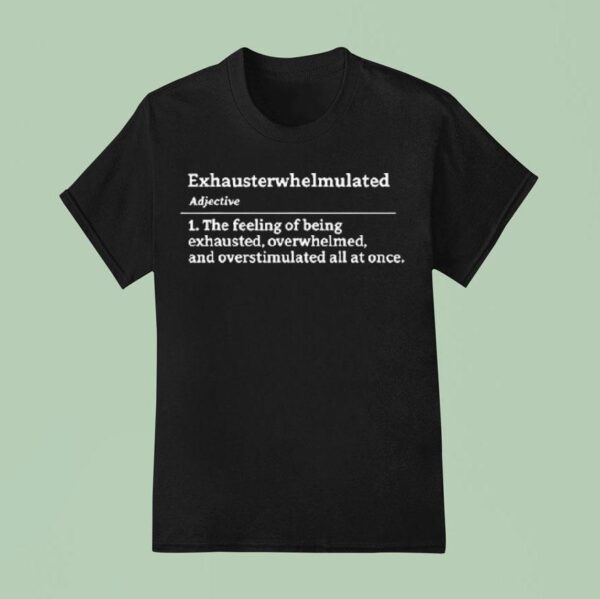 Exhausterwhelmulated Exhausted Overwhelmed Overstimulated T Shirt