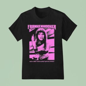 Frankenhooker Want A Date Wanna Party Got Any Money T Shirt