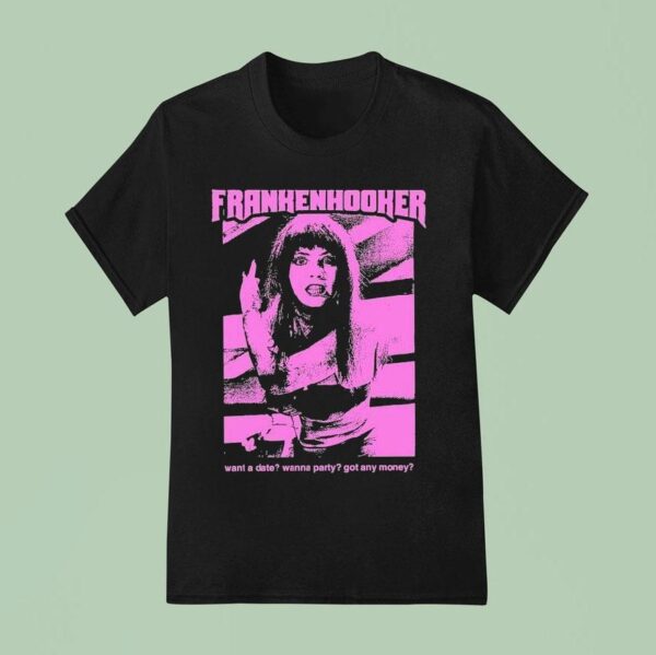 Frankenhooker Want A Date Wanna Party Got Any Money T Shirt