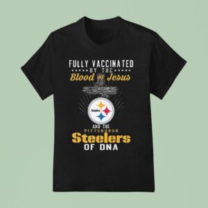 Fully Vaccinated By The Blood Of Jesus And The Pittsburgh Slers Of Dna T Shirt