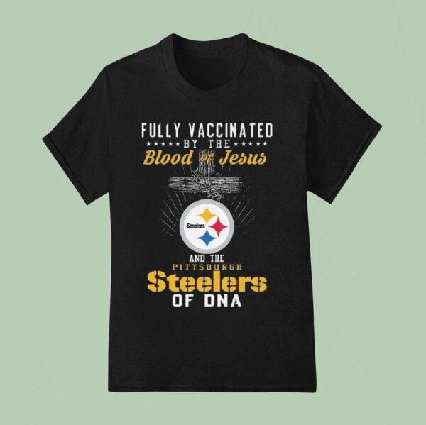 Fully Vaccinated By The Blood Of Jesus And The Pittsburgh Slers Of Dna T Shirt