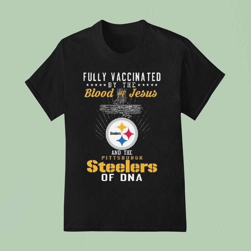 Fully Vaccinated By The Blood Of Jesus And The Pittsburgh Slers Of Dna T Shirt