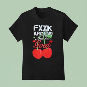 Fxxk Around And Get Gout Cherries T Shirt