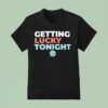 Getting Lucky Tonigh T Shirt