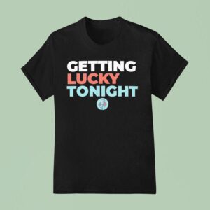 Getting Lucky Tonigh T Shirt