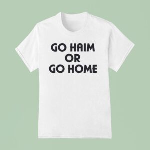 Go Haim Or Go Home T Shirt