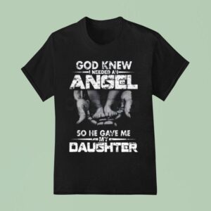 God Knew I Need An Angel So He Gave Me My Daughter T Shirt