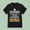 Grandma Doesn T Usually Yell But When She Does Her Pittsburgh Slers Are Playing T Shirt