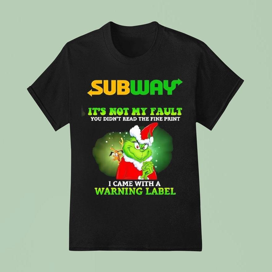 Grinch X Subway It S Not My Fault You Didn T Read The Fine Print I Came With A Warning Label T Shirt
