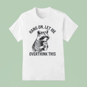 Hang On Let Me Overthink This Racoon T Shirt