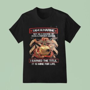 I Am A Marine Not An X Marine Or Even A Former Marine I Earned The Title It Is Mine For Life Eagles T Shirt