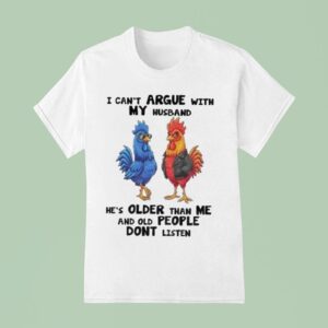 I Can T Argue With My Husband He S Older Than Me And Old People Dont Listen Cock Rooster T Shirt