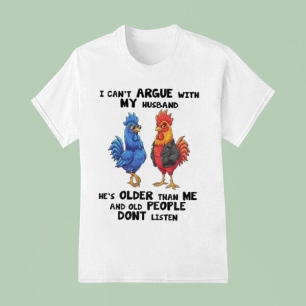 I Can T Argue With My Husband He S Older Than Me And Old People Dont Listen Cock Rooster T Shirt