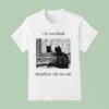 I Do Not Think Cat Therefore I Do Not Am T Shirt