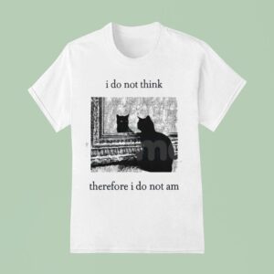 I Do Not Think Cat Therefore I Do Not Am T Shirt