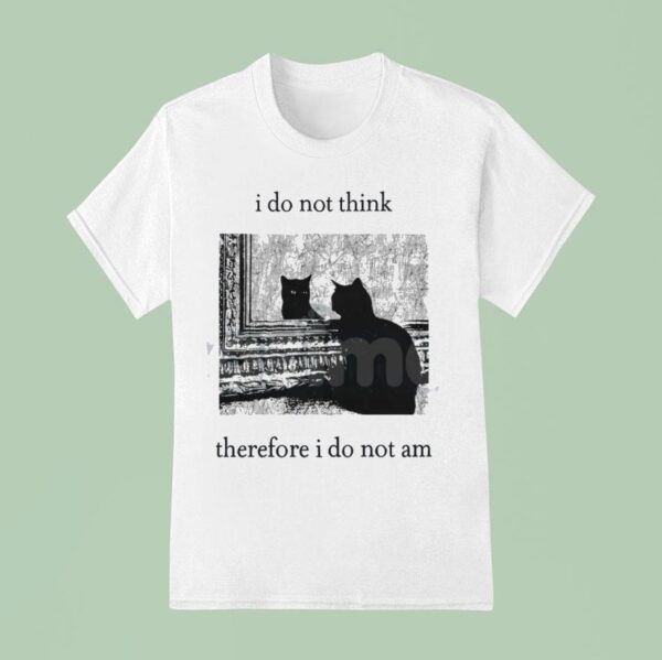 I Do Not Think Cat Therefore I Do Not Am T Shirt