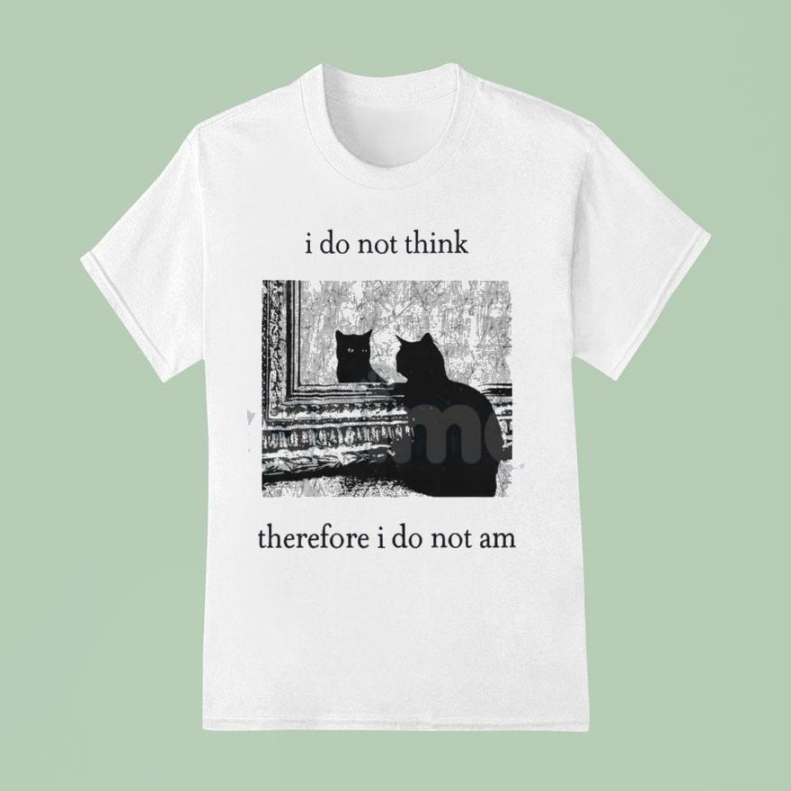 I Do Not Think Cat Therefore I Do Not Am T Shirt